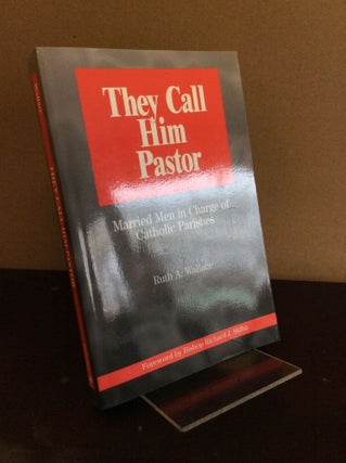 Item #105331 THEY CALL HIM PASTOR: Married Men in Charge of Catholic Parishes. Ruth Wallace