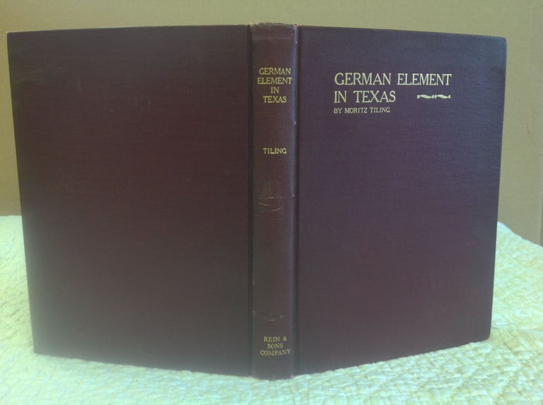 Item #112199 HISTORY OF THE GERMAN ELEMENT IN TEXAS FROM 1820-1850 and Historical Sketches of the German Texas Singers' League and Houston Turnverein. Moritz Tiling.