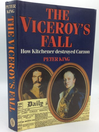 Item #121610 THE VICEROY'S FALL: How Kitchener Destroyed Curzon. Peter King