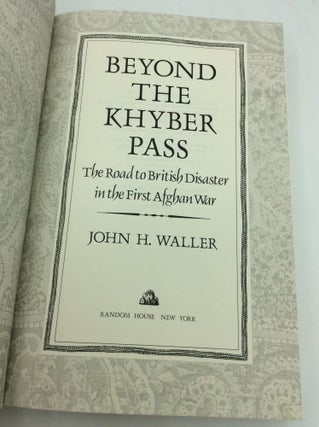 BEYOND THE KHYBER PASS: The Road to British Disaster in the First Afghan War