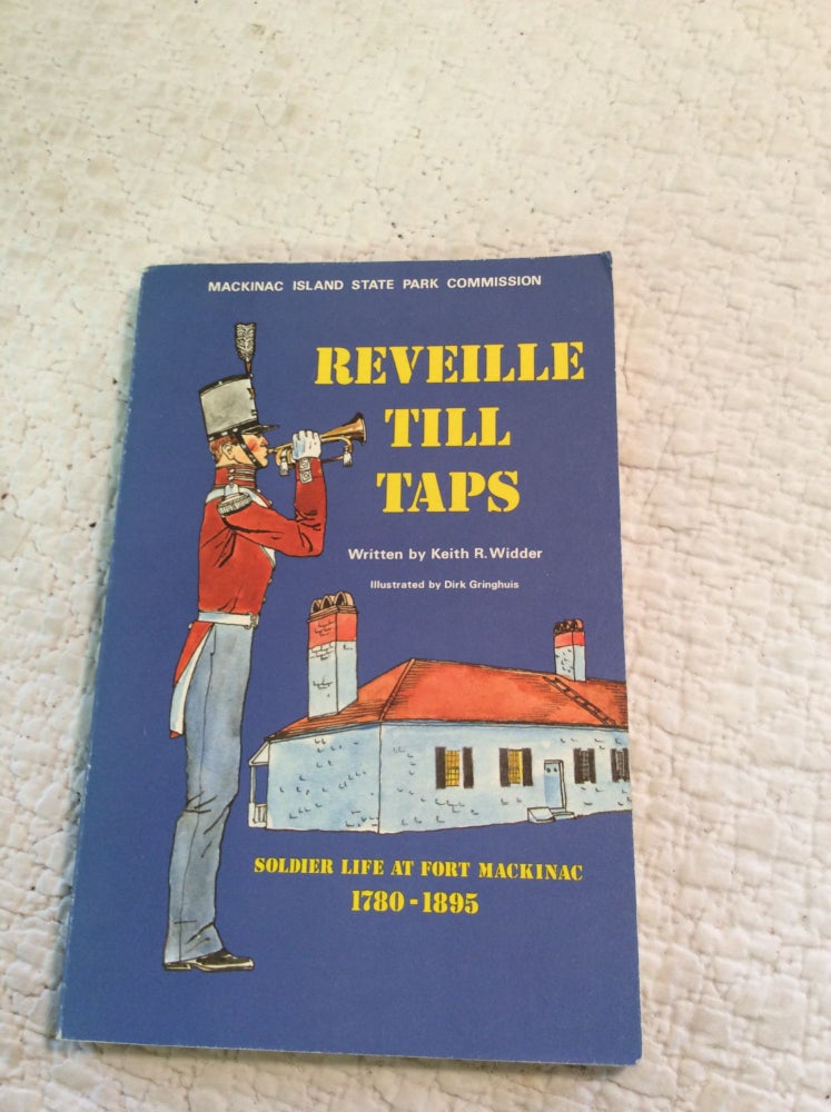 Item #1235422 REVEILLE TILL TAPS: Soldier Life at Fort Mackinac 1780-1895. Keith R. Widder.