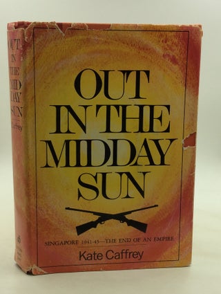Item #1235431 OUT IN THE NOONDAY SUN: Singapore 1941-45: The End of an Empire. Kate Caffrey