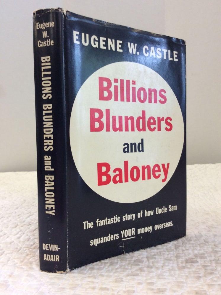 Item #124127 BILLIONS BLUNDERS AND BALONEY: THE FANTASTIC STORY OF HOW UNCLE SAM IS SQUANDERING YOUR MONEY OVERSEAS. Eugene W. Castle.