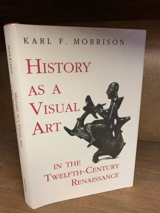 Item #1243644 HISTORY AS A VISUAL ART IN THE TWELFTH-CENTURY RENAISSANCE. Karl F. Morrison