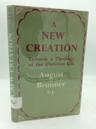 Item #1249225 A NEW CREATION: Towards a Theology of the Christian Life. August Brunner S. J