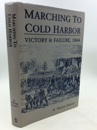 Item #1249329 MARCHING TO COLD HARBOR: Victory & Failure 1864. R. Wayne Maney