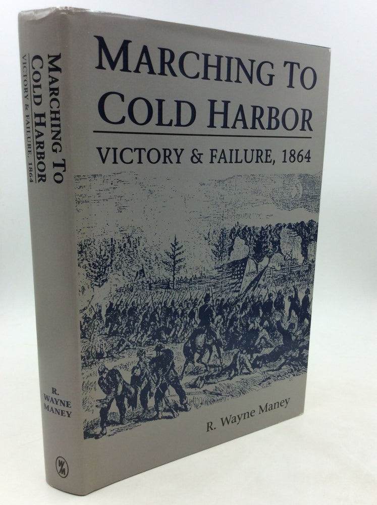 Item #1249329 MARCHING TO COLD HARBOR: Victory & Failure 1864. R. Wayne Maney.