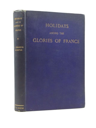 Item #124949 SUMMER HOLIDAYS AMONG THE GLORIES OF FRANCE: Her Cathedrals and Churches. T. Francis...