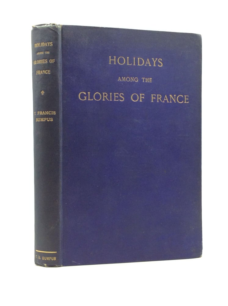 Item #124949 SUMMER HOLIDAYS AMONG THE GLORIES OF FRANCE: Her Cathedrals and Churches. T. Francis Bumpus.