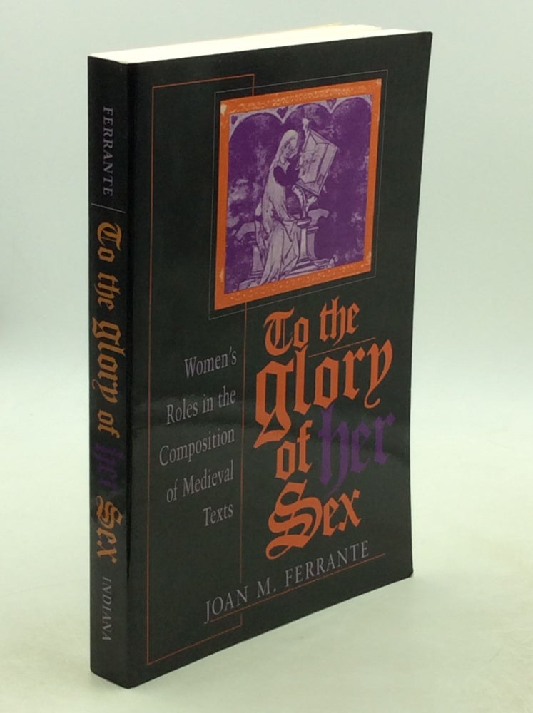 Item #1251952 TO THE GLORY OF HER SEX: Women's Roles in the Composition of Medieval Texts. Joan M. Ferrante.