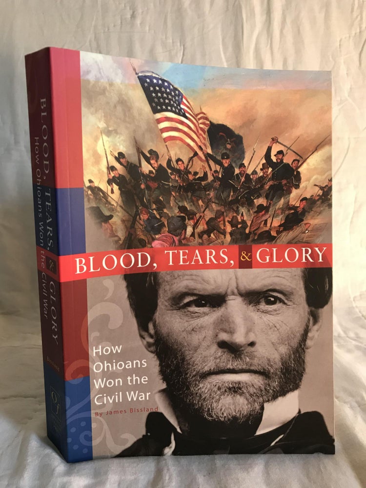 Item #132529 BLOOD, TEARS, & GLORY: How Ohioans Won the Civil War. James Bissland.