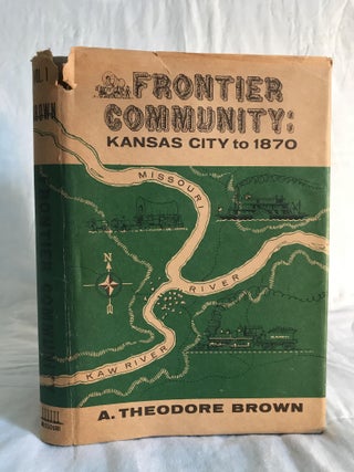 Item #132532 FRONTIER COMMUNITY: Kansas City to 1870. A. Theodore Brown