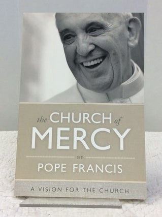Item #141789 THE CHURCH OF MERCY: A Vision for the Church. Pope Francis