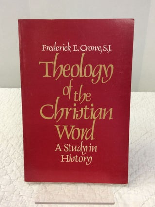 Item #141850 THEOLOGY OF THE CHRISTIAN WORD: A Study in History. Frederick E. Crowe
