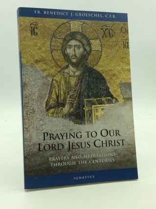 Item #142920 PRAYING TO OUR LORD JESUS CHRIST: Prayers and Meditations Through the Centuries....