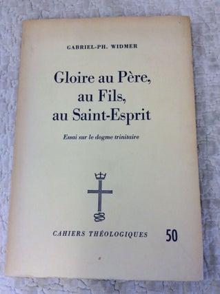 Item #144244 GLOIRE AU PERE, AU FILS, AU SAINT-ESPRIT: Essai sur le Dogme Trinitaire. Gabriel-Ph....