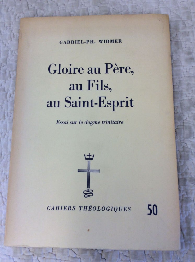 Item #144244 GLOIRE AU PERE, AU FILS, AU SAINT-ESPRIT: Essai sur le Dogme Trinitaire. Gabriel-Ph. Widmer.
