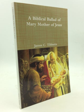 Item #146045 A BIBLICAL BALLAD OF MARY MOTHER OF JESUS. James C. Tibbetts