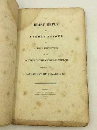 Item #146735 A BRIEF REPLY TO A SHORT ANSWER TO A TRUE EXPOSITION OF THE DOCTRINE OF THE CATHOLIC...