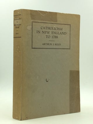 Item #147310 CATHOLICISM IN NEW ENGLAND TO 1788. Arthur J. Riley