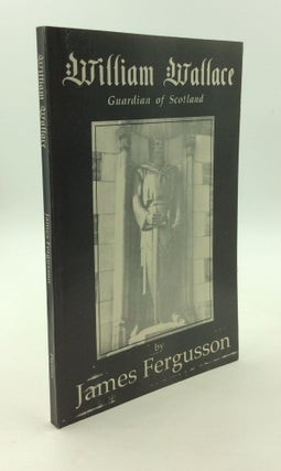 Item #147732 WILLIAM WALLACE: Guardian of Scotland. James Fergusson