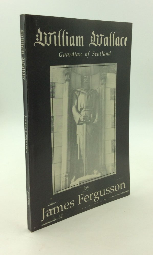 Item #147732 WILLIAM WALLACE: Guardian of Scotland. James Fergusson.
