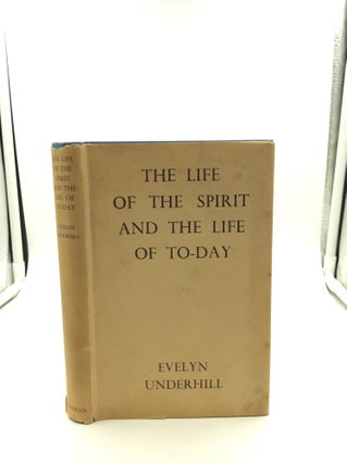 Item #147751 THE LIFE OF THE SPIRIT AND THE LIFE OF TO-DAY. Evelyn Underhill