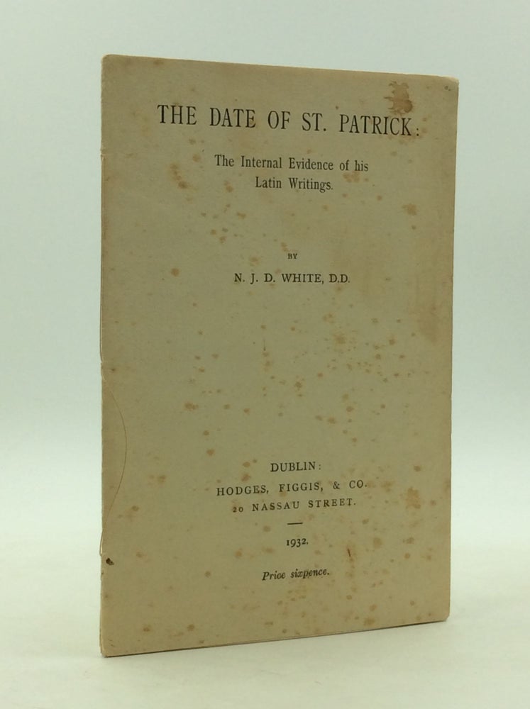Item #148109 THE DATE OF ST. PATRICK: The Internal Evidence of His Latin Writings. N J. D. White.