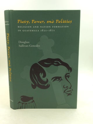 Item #148885 PIETY, POWER, AND POLITICS: Religion and Nation Formation in Guatemala 1821-1871....