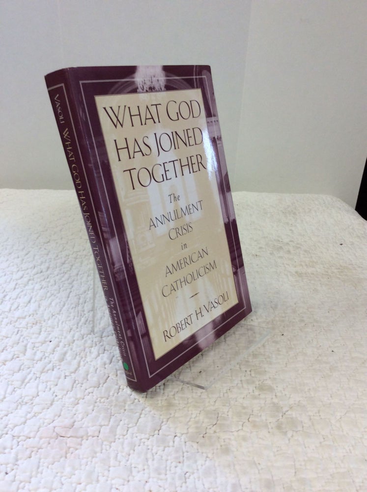 Item #151045 WHAT GOD HAS JOINED TOGETHER: The Annulment Crisis in American Catholicism. Robert H. Vasoli.