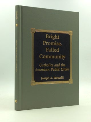 Item #151108 BRIGHT PROMISE, FAILED COMMUNITY: Catholics and the American Public Order. Joseph A....