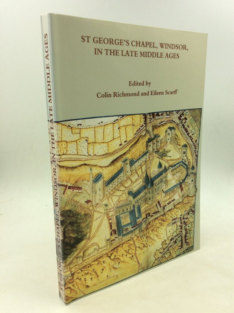 Item #160685 ST. GEORGE'S CHAPEL, WINDSOR, IN THE LATE MIDDLE AGES. Colin Richmond, eds Eileen Scarff.