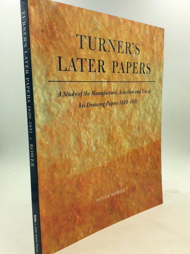 Item #160729 TURNER'S LATER PAPERS: A Study of the Manufacture, Selection and Use of his Drawing Papers 1820-1851. Peter Bower.