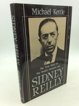 Item #160803 SIDNEY REILLY: The True Story of the World's Greatest Spy. Michael Kettle
