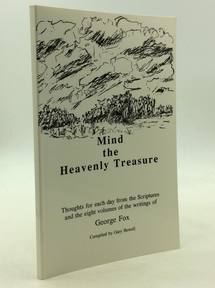 Item #162146 MIND THE HEAVENLY TREASURE: Thoughts for each day from the Scriptures and the eight volumes of the writings of George Fox. George Fox, comp Gary Bowell.