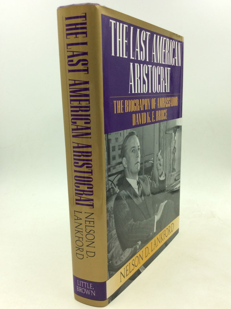 Item #162236 THE LAST AMERICAN ARISTOCRAT: The Biography of David K.E. Bruce, 1898-1977. Nelson D. Lankford.