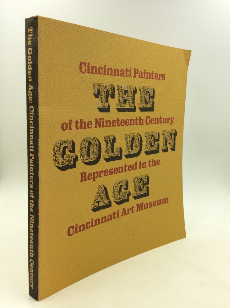 Item #162358 THE GOLDEN AGE: Cincinnati Painters of the Nineteenth Century Represented in the Cincinnati Art Museum. Cincinnati Art Museum.