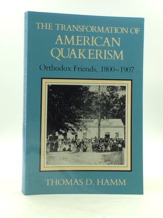 Item #163146 A TRANSFORMATION OF AMERICAN QUAKERISM: Orthodox Friends, 1800-1907. Thomas D. Hamm