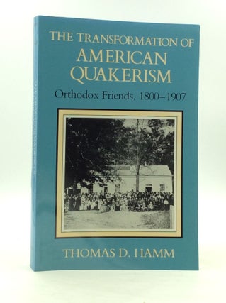 Item #163146 A TRANSFORMATION OF AMERICAN QUAKERISM: Orthodox Friends, 1800-1907. Thomas D. Hamm