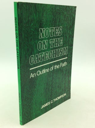 Item #164426 NOTES ON THE CATECHISM: An Outline of the Faith. James C. Thompson