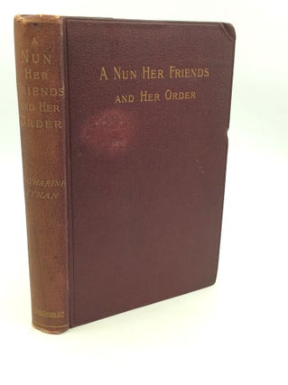 Item #164608 A NUN, HER FRIENDS AND HER ORDER: Being a Sketch of the Life of Mother Mary Xaveria...