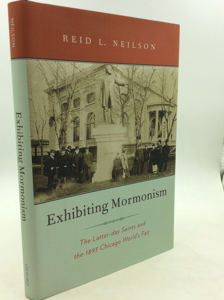 Item #164645 EXHIBITING MORMONISM: The Latter-day Saints and the 1893 Chicago World's Fair. Reid L. Neilson.