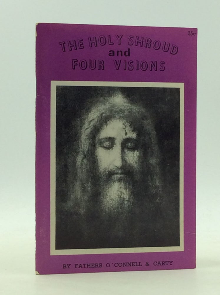 Item #165631 THE HOLY SHROUD AND FOUR VISIONS: The Holy Shroud New Evidence Compared with the Visions of St. Bridget of Sweden, Maria d'Agreda, Catherine Emmerick, and Teresa Neumann. Revs. Patrick O'Connell, Charles Carty.