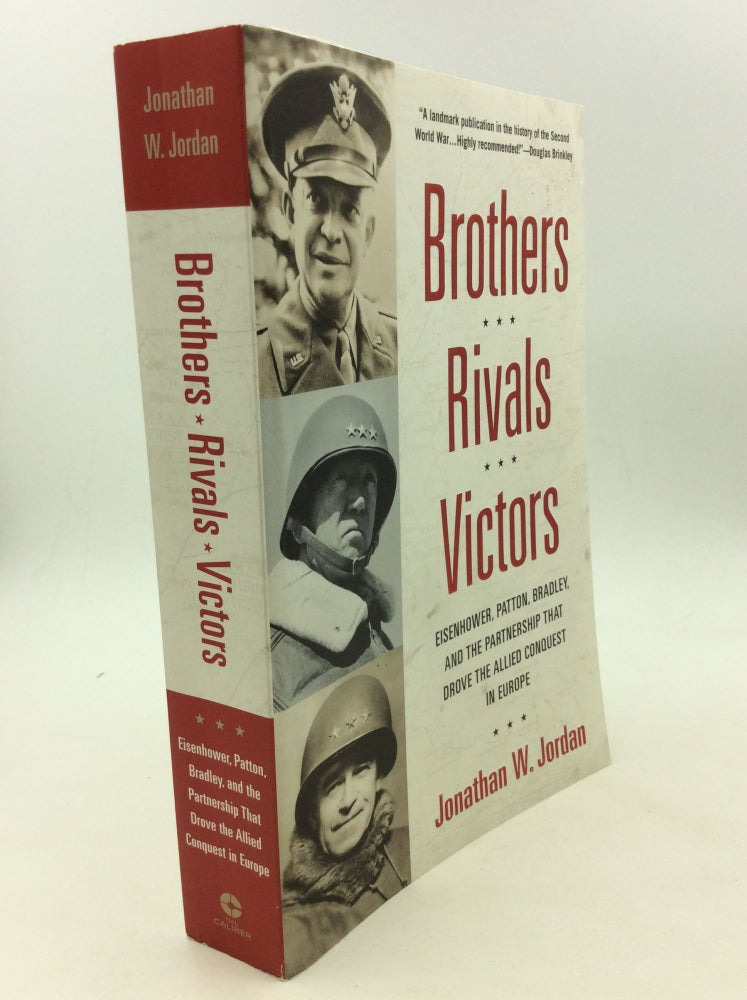 Item #165962 BROTHERS, RIVALS, VICTORS: Eisenhower, Patton, Bradley, and the Partnership that Drove the Allied Conquest in Europe. Jonathan W. Jordan.
