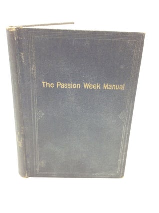Item #166326 THE PASSION WEEK MANUAL: The History of the Sufferings, Death and Exaltation of the...