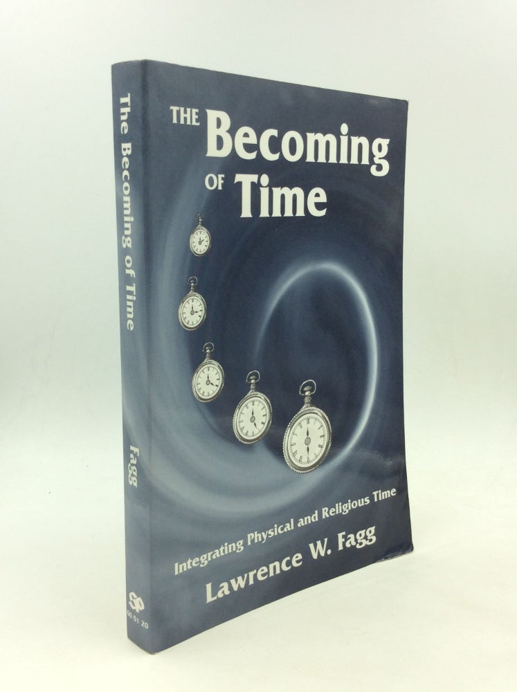 Item #166619 THE BECOMING OF TIME: Integrating Physical and Religious Time. Lawrence W. Fagg.