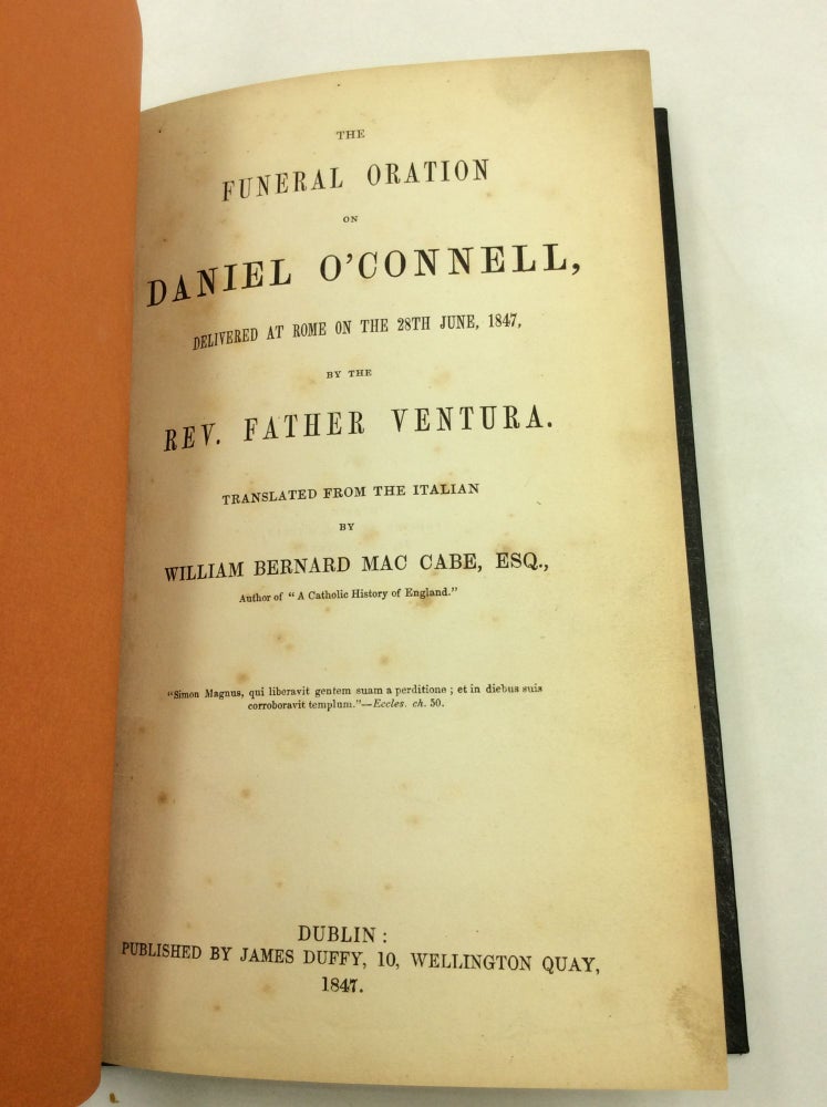 Item #166879 THE FUNERAL ORATION ON DANIEL O'CONNELL, Delivered at Rome on the 28th June, 1847, by the Rev. Father Ventura. / THE FUNERAL ORATION ON DANIEL O'CONNELL, Delievered in the Metropolitan Church, Marlborough-Street, Dublin, on the 4th August, 1847, by the Rev. John Miley, D.D. Rev. Father Ventura, trans William Bernard Mac Cabe, Rev. John Miley.