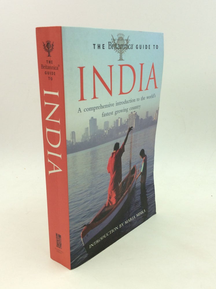 Item #167180 THE BRITANNICA GUIDE TO INDIA: A Comprehensive Introduction to the World's Fastest Growing Country. Encyclopaedia Britannica, intro Maria Misra.
