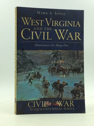Item #167182 WEST VIRGINIA AND THE CIVIL WAR: Mountaineers Are Always Free. Mark A. Snell