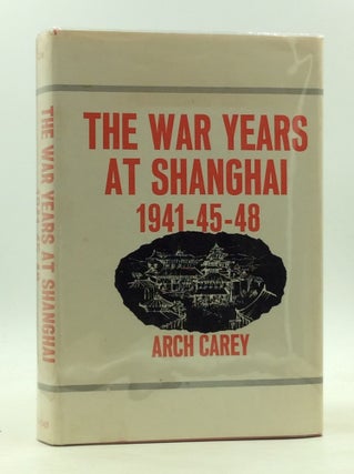 Item #167487 THE WAR YEARS AT SHANGHAI 1941-45-48. Arch Carey